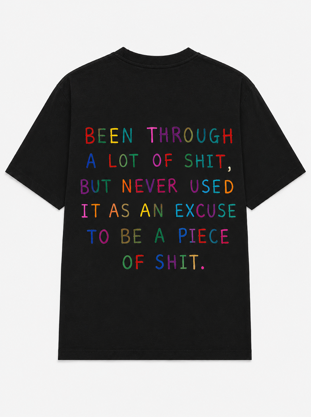 Been through a lot of shit, but never used it as an excuse to be a piece of shit.