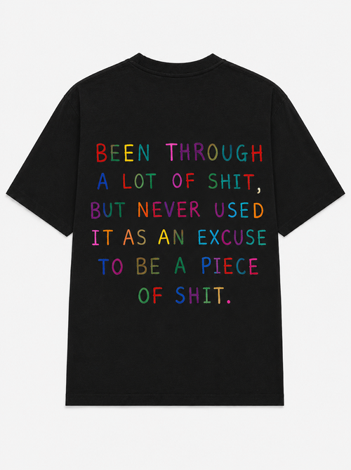 Been through a lot of shit, but never used it as an excuse to be a piece of shit.