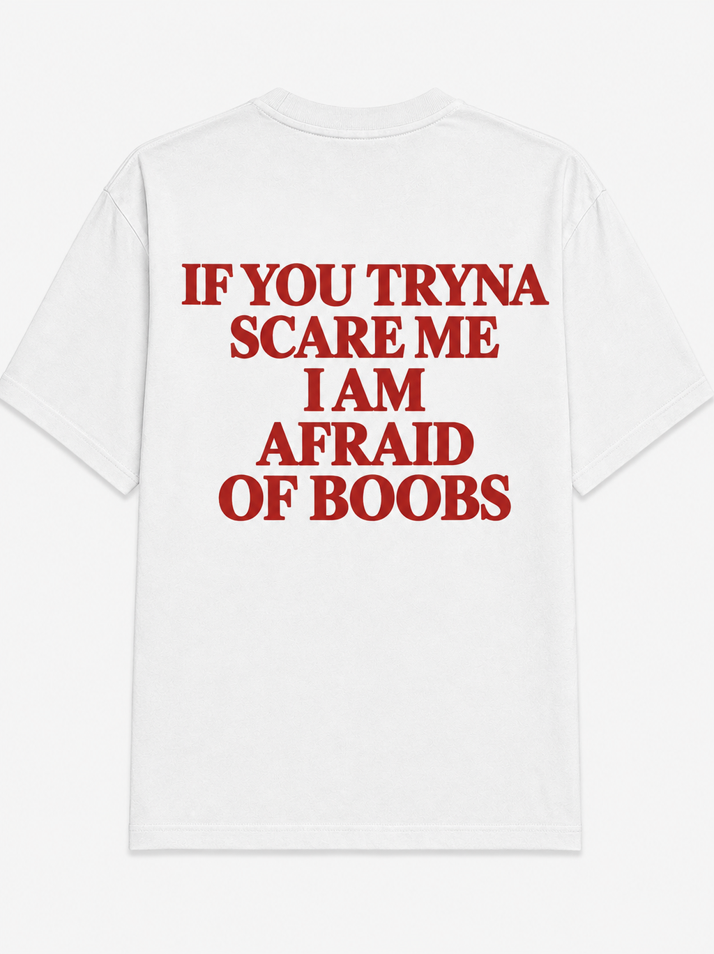 If you tryna scare me i am afraid of boobs